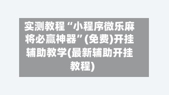 实测教程“小程序微乐麻将必赢神器	”(免费)开挂辅助教学(最新辅助开挂教程)-第2张图片