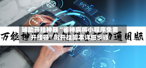 辅助开挂神器“雀神麻将小程序免费开挂器	”附开挂脚本详细步骤-第2张图片
