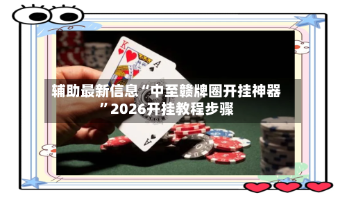 辅助最新信息“中至赣牌圈开挂神器”2026开挂教程步骤-第2张图片