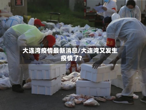 大连湾疫情最新消息/大连湾又发生疫情了?-第2张图片
