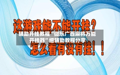 辅助开挂教程“微乐广西麻将万能开挂器”细辅助教程分享-第2张图片