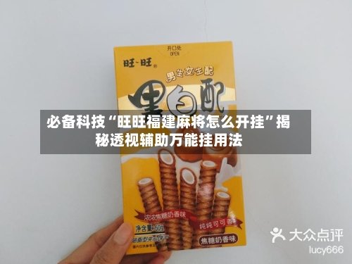 必备科技“旺旺福建麻将怎么开挂	”揭秘透视辅助万能挂用法-第2张图片