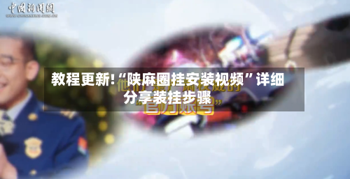 教程更新!“陕麻圈挂安装视频”详细分享装挂步骤-第2张图片