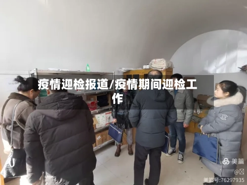 疫情迎检报道/疫情期间迎检工作