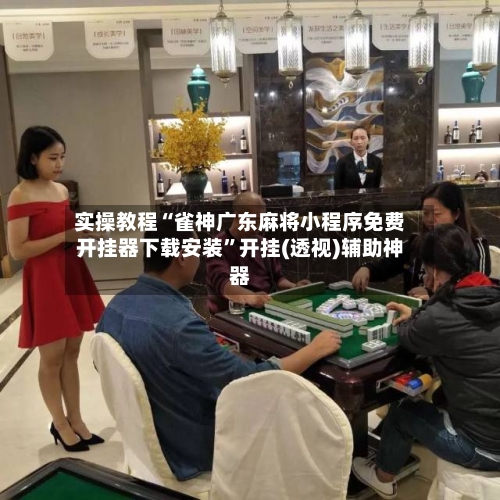 实操教程“雀神广东麻将小程序免费开挂器下载安装”开挂(透视)辅助神器-第2张图片