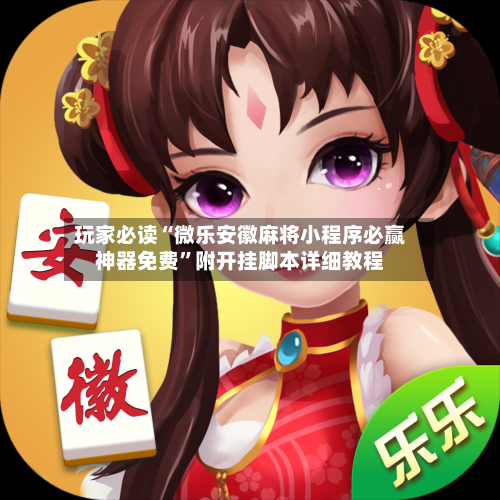 玩家必读“微乐安徽麻将小程序必赢神器免费”附开挂脚本详细教程-第3张图片