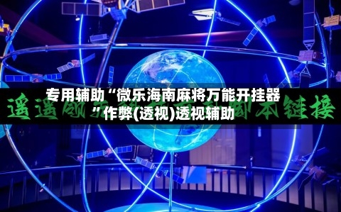 专用辅助“微乐海南麻将万能开挂器”作弊(透视)透视辅助
