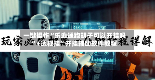 一键操作“乐逍遥跑胡子可以开挂吗	”+透视挂”开挂辅助软件教程-第3张图片