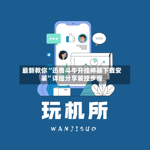 最新教你“迅奇斗牛开挂神器下载安装	”详细分享装挂步骤-第3张图片