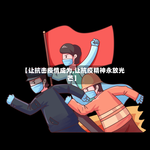 【让抗击疫情成为,让抗疫精神永放光芒】