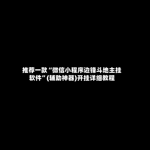 推荐一款“微信小程序边锋斗地主挂软件	”(辅助神器)开挂详细教程-第2张图片