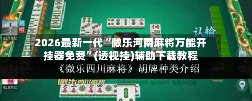 2026最新一代“微乐河南麻将万能开挂器免费”(透视挂)辅助下载教程-第3张图片