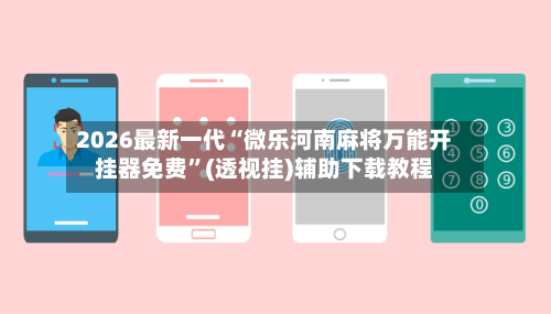 2026最新一代“微乐河南麻将万能开挂器免费	”(透视挂)辅助下载教程-第2张图片