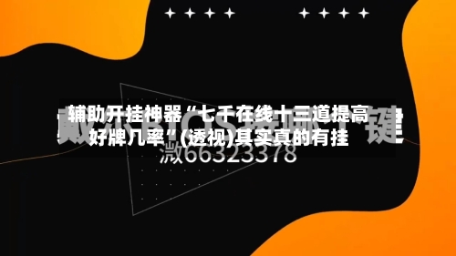 辅助开挂神器“七千在线十三道提高好牌几率”(透视)其实真的有挂