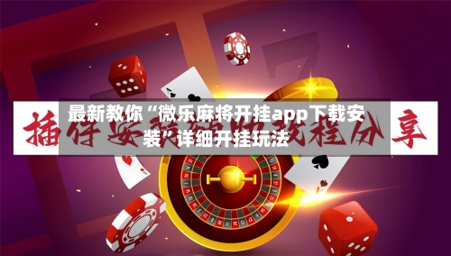 最新教你“微乐麻将开挂app下载安装”详细开挂玩法-第3张图片