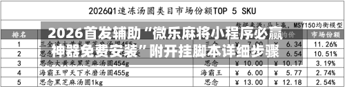 2026首发辅助“微乐麻将小程序必赢神器免费安装	”附开挂脚本详细步骤-第2张图片