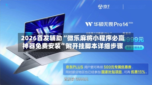 2026首发辅助“微乐麻将小程序必赢神器免费安装”附开挂脚本详细步骤-第3张图片