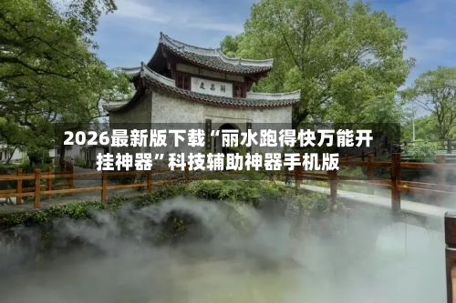 2026最新版下载“丽水跑得快万能开挂神器”科技辅助神器手机版-第2张图片