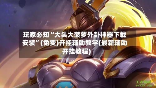 玩家必知“大头大菠萝外卦神器下载安装	”(免费)开挂辅助教学(最新辅助开挂教程)-第2张图片