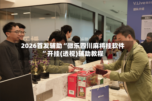 2026首发辅助“微乐四川麻将挂软件”开挂(透视)辅助教程