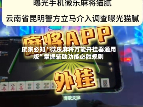 玩家必知“微乐麻将万能开挂器通用版”掌握辅助功能必胜规则-第2张图片