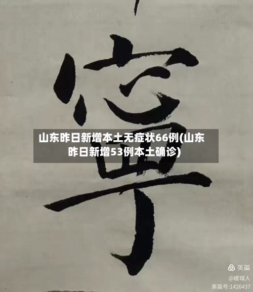山东昨日新增本土无症状66例(山东昨日新增53例本土确诊)