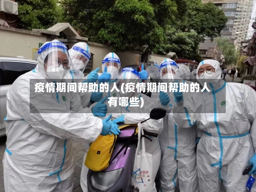 疫情期间帮助的人(疫情期间帮助的人有哪些)-第2张图片