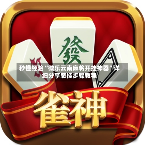 秒懂经验“微乐云南麻将开挂神器”详细分享装挂步骤教程