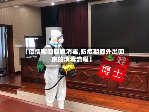 【疫情期间回家消毒,防疫期间外出回家的消毒流程】-第2张图片