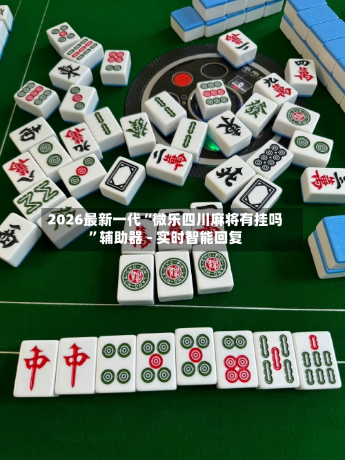 2026最新一代“微乐四川麻将有挂吗	”辅助器 - 实时智能回复-第2张图片