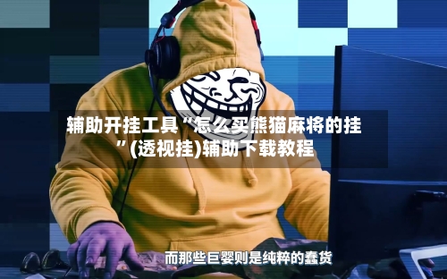 辅助开挂工具“怎么买熊猫麻将的挂”(透视挂)辅助下载教程-第2张图片