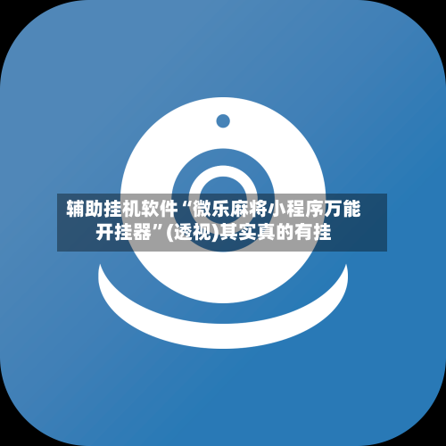 辅助挂机软件“微乐麻将小程序万能开挂器	”(透视)其实真的有挂-第2张图片