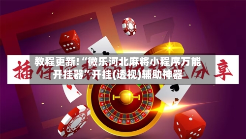 教程更新!“微乐河北麻将小程序万能开挂器”开挂(透视)辅助神器