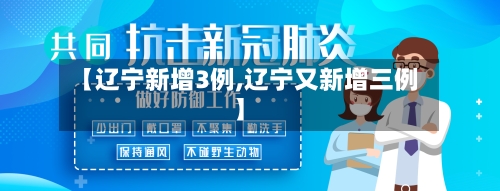 【辽宁新增3例,辽宁又新增三例】