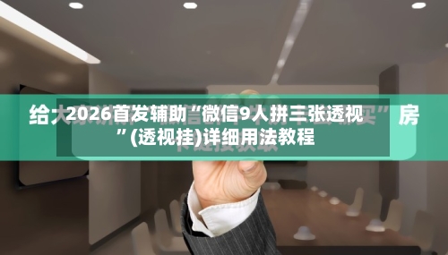 2026首发辅助“微信9人拼三张透视	”(透视挂)详细用法教程-第2张图片