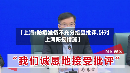 【上海:防疫准备不充分接受批评,针对上海防控措施】-第2张图片