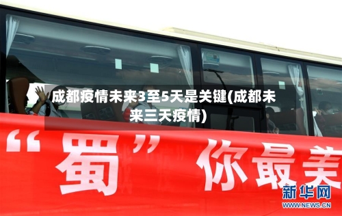 成都疫情未来3至5天是关键(成都未来三天疫情)