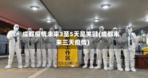 成都疫情未来3至5天是关键(成都未来三天疫情)-第2张图片