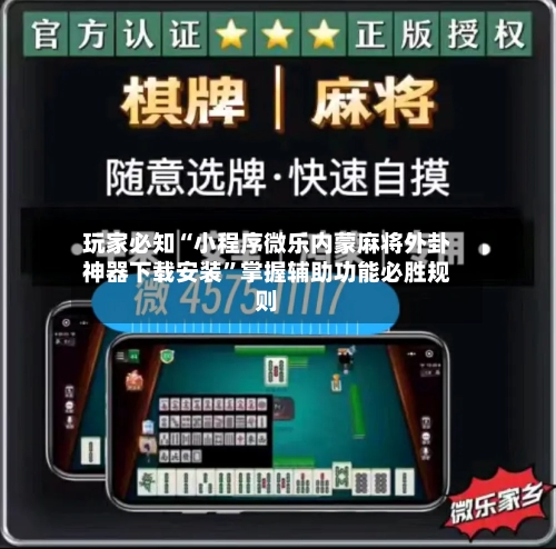 玩家必知“小程序微乐内蒙麻将外卦神器下载安装”掌握辅助功能必胜规则-第3张图片