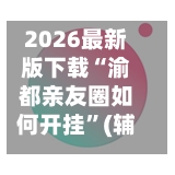 2026最新版下载“渝都亲友圈如何开挂”(辅助神器)开挂详细教程-第2张图片