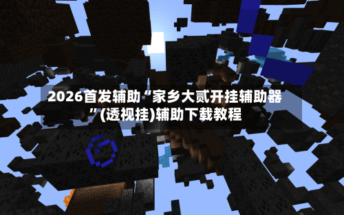 2026首发辅助“家乡大贰开挂辅助器”(透视挂)辅助下载教程