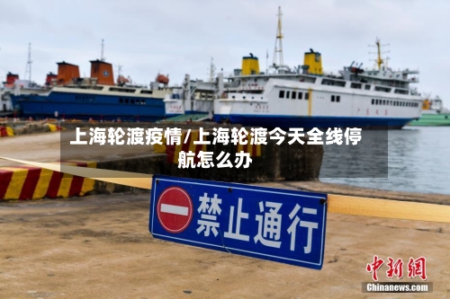 上海轮渡疫情/上海轮渡今天全线停航怎么办