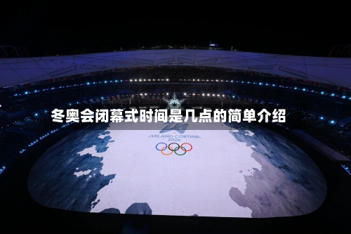 冬奥会闭幕式时间是几点的简单介绍