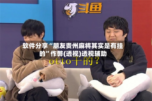 软件分享“朋友贵州麻将其实是有挂的”作弊(透视)透视辅助