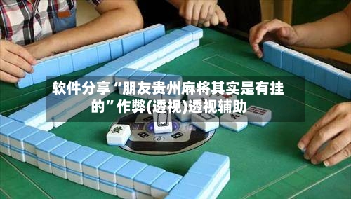软件分享“朋友贵州麻将其实是有挂的	”作弊(透视)透视辅助-第2张图片