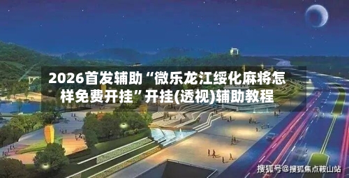 2026首发辅助“微乐龙江绥化麻将怎样免费开挂”开挂(透视)辅助教程-第2张图片