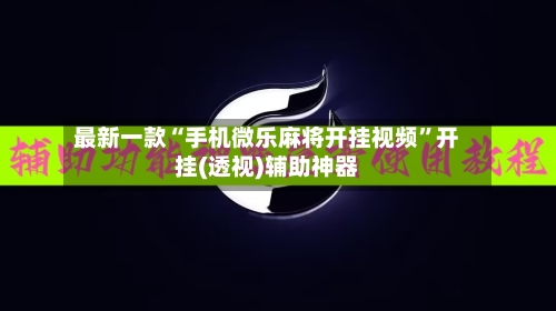 最新一款“手机微乐麻将开挂视频	”开挂(透视)辅助神器-第3张图片