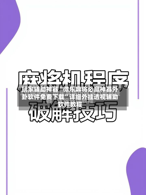 玩家辅助神器“微乐麻将必赢神器外卦软件免费下载	”详细外挂透视辅助软件教程-第2张图片