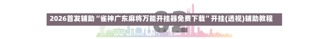 2026首发辅助“雀神广东麻将万能开挂器免费下载”开挂(透视)辅助教程-第2张图片