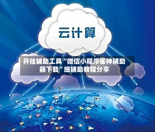 开挂辅助工具“微信小程序雀神辅助器下载”细辅助教程分享